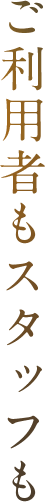 ご利用者もスタッフも