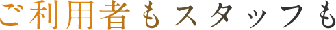 ご利用者もスタッフも